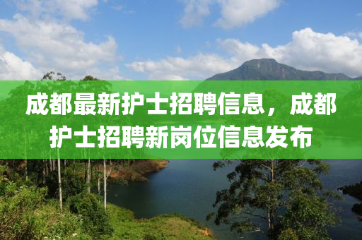 成都(dou)最(zui)新護(hu)士招(zhao)聘信(xin)息，成(cheng)都護士招聘(pin)新(xin)崗位(wei)信息髮(fa)佈