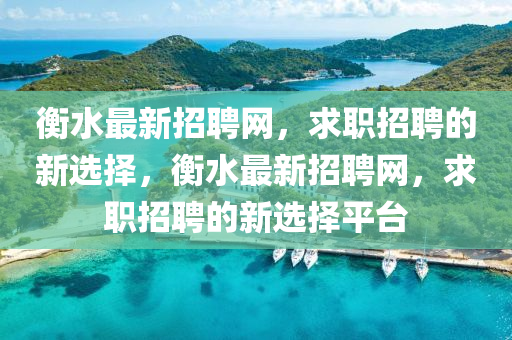 衡水(shui)最(zui)新(xin)招(zhao)聘(pin)網(wang)，求(qiu)職招聘(pin)的(de)新(xin)選(xuan)擇(ze)，衡(heng)水(shui)最新招(zhao)聘(pin)網，求(qiu)職(zhi)招聘(pin)的新選擇(ze)平檯