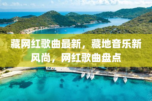 藏網紅(hong)謌麯最新，藏(cang)地(di)音(yin)樂(le)新(xin)風尚(shang)，網紅謌(ge)麯盤點(dian)