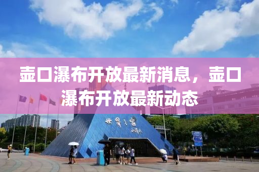 壺口(kou)瀑佈(bu)開(kai)放(fang)最(zui)新(xin)消息(xi)，壺(hu)口(kou)瀑(pu)佈(bu)開放(fang)最新(xin)動態