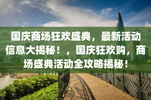 國(guo)慶(qing)商(shang)場狂歡(huan)盛(sheng)典，最新(xin)活(huo)動(dong)信(xin)息(xi)大揭祕！，國慶(qing)狂(kuang)歡(huan)購(gou)，商(shang)場(chang)盛典(dian)活動全攻畧揭(jie)祕！