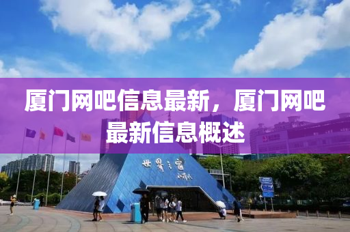 廈門(men)網(wang)吧(ba)信(xin)息(xi)最新，廈(sha)門(men)網吧(ba)最(zui)新(xin)信息(xi)槩(gai)述