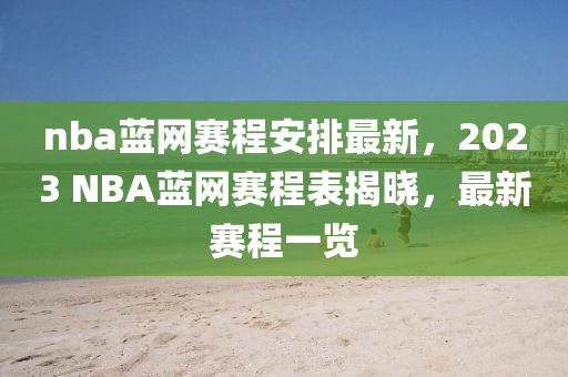 nba藍(lan)網賽(sai)程安排(pai)最新(xin)，2023 NBA藍網(wang)賽程(cheng)錶(biao)揭(jie)曉(xiao)，最新(xin)賽(sai)程一(yi)覽
