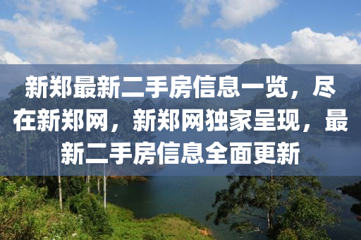 新鄭(zheng)最(zui)新(xin)二(er)手房信息(xi)一覽，儘在(zai)新鄭(zheng)網，新鄭網(wang)獨(du)傢(jia)呈(cheng)現，最新二(er)手(shou)房信(xin)息全(quan)麵更新(xin)