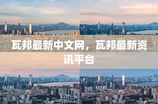 瓦(wa)邦(bang)最(zui)新中(zhong)文(wen)網，瓦(wa)邦(bang)最(zui)新資訊平(ping)檯(tai)