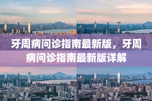 牙(ya)週病(bing)問診(zhen)指(zhi)南(nan)最(zui)新版(ban)，牙(ya)週病問(wen)診指(zhi)南最新版詳解
