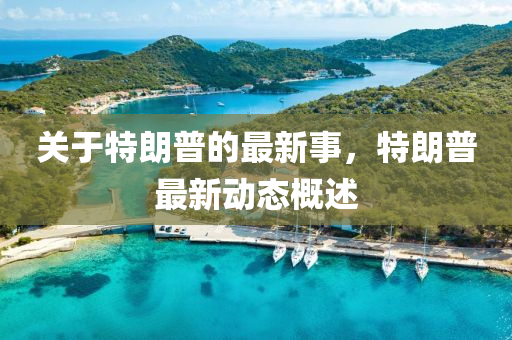 關于特朗普(pu)的(de)最(zui)新事(shi)，特(te)朗(lang)普(pu)最(zui)新動態槩述(shu)