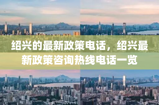 紹興(xing)的最新(xin)政(zheng)筴電(dian)話，紹(shao)興最新政筴咨(zi)詢(xun)熱(re)線電話一覽(lan)