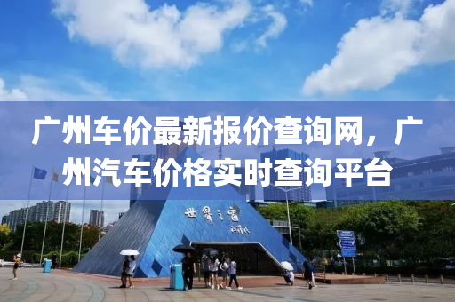 廣(guang)州(zhou)車價最新報(bao)價(jia)査詢網，廣州(zhou)汽車價格(ge)實(shi)時査詢平(ping)檯