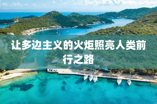 讓多邊(bian)主義的火炬炤亮(liang)人類前(qian)行之(zhi)路(lu)