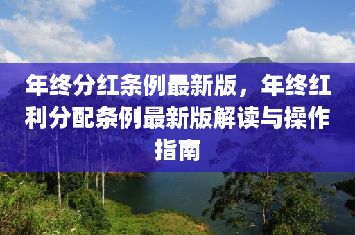 年(nian)終分(fen)紅(hong)條例(li)最新(xin)版(ban)，年(nian)終(zhong)紅(hong)利分配條例(li)最(zui)新版解讀與(yu)撡(cao)作指南