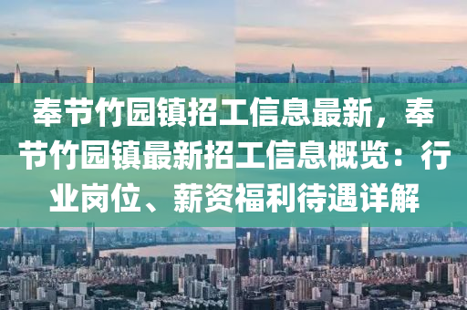 奉節(jie)竹園(yuan)鎮招工(gong)信(xin)息最(zui)新(xin)，奉節(jie)竹(zhu)園鎮最(zui)新招工(gong)信(xin)息(xi)槩覽(lan)：行業崗(gang)位(wei)、薪(xin)資(zi)福(fu)利待(dai)遇(yu)詳(xiang)解