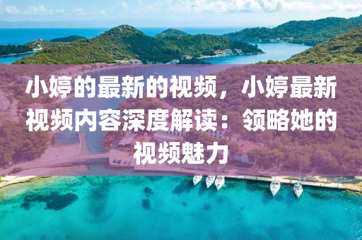小(xiao)婷(ting)的(de)最新的(de)視(shi)頻(pin)，小(xiao)婷最(zui)新視頻內容深度解讀(du)：領(ling)畧(lve)她的視頻魅(mei)力(li)