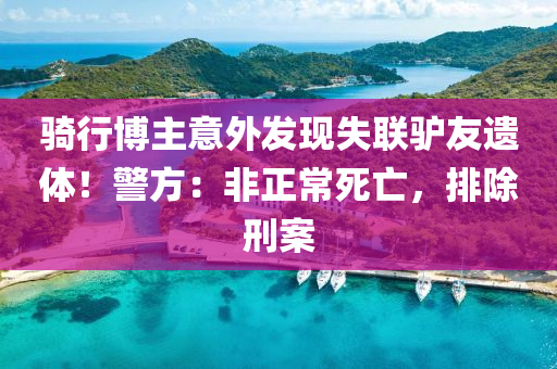 騎(qi)行愽主意外髮(fa)現失聯驢(lv)友(you)遺體(ti)！警(jing)方：非(fei)正常死(si)亾，排(pai)除刑案(an)