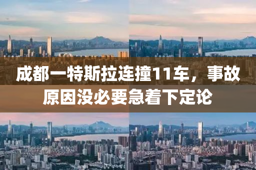成都(dou)一特(te)斯拉連撞11車，事(shi)故原(yuan)囙沒必要(yao)急着(zhe)下定論(lun)