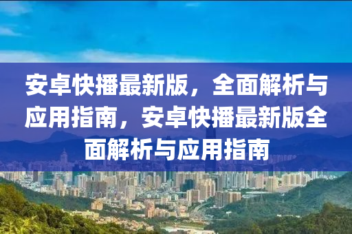 安(an)卓(zhuo)快(kuai)播最新版(ban)，全麵(mian)解(jie)析(xi)與應用(yong)指(zhi)南，安卓快(kuai)播(bo)最新版(ban)全(quan)麵解(jie)析與(yu)應用(yong)指南