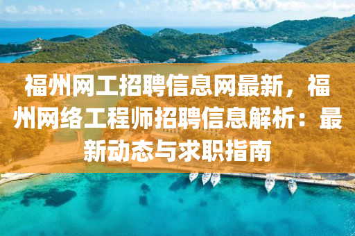 福州網工(gong)招(zhao)聘信(xin)息網(wang)最(zui)新(xin)，福州(zhou)網(wang)絡(luo)工(gong)程(cheng)師招(zhao)聘信(xin)息(xi)解(jie)析：最(zui)新(xin)動態(tai)與(yu)求(qiu)職(zhi)指(zhi)南