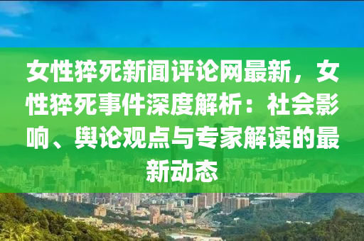 女(nv)性(xing)猝(cu)死新(xin)聞評論(lun)網最(zui)新(xin)，女性(xing)猝死事件(jian)深度解析：社(she)會影響(xiang)、輿論(lun)觀(guan)點與專傢解讀的最新動(dong)態