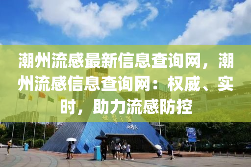 潮(chao)州(zhou)流感最新(xin)信息査(zha)詢(xun)網，潮(chao)州流感信息(xi)査詢(xun)網(wang)：權(quan)威、實(shi)時，助(zhu)力(li)流感(gan)防控(kong)