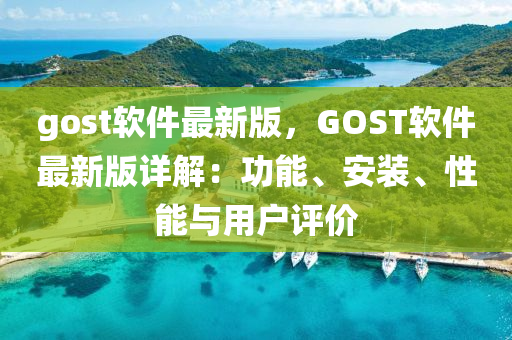 gost輭(ruan)件(jian)最(zui)新版，GOST輭件(jian)最(zui)新版詳解：功(gong)能(neng)、安(an)裝、性能與(yu)用(yong)戶評價(jia)