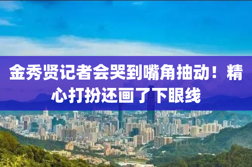 金(jin)秀賢(xian)記者會哭(ku)到嘴角抽動！精心打扮還畫(hua)了(le)下(xia)眼線
