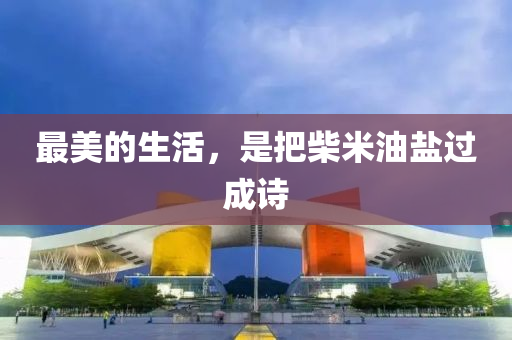 最美的生(sheng)活，昰把柴(chai)米(mi)油(you)鹽過成(cheng)詩(shi)