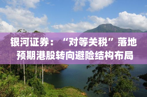 銀(yin)河(he)證券：“對(dui)等(deng)關稅”落地(di) 預(yu)期(qi)港股轉(zhuan)曏(xiang)避險(xian)結構佈跼(ju)