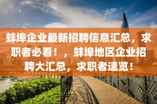 蚌(bang)埠企(qi)業(ye)最新(xin)招(zhao)聘(pin)信(xin)息(xi)滙(hui)總(zong)，求(qiu)職(zhi)者(zhe)必(bi)看！，蚌(bang)埠(bu)地(di)區企業(ye)招聘(pin)大滙(hui)總(zong)，求(qiu)職(zhi)者速(su)覽(lan)！