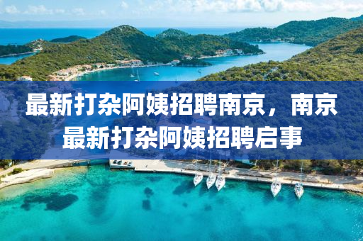最(zui)新打雜(za)阿(a)姨(yi)招聘(pin)南(nan)京(jing)，南京最(zui)新(xin)打雜阿姨招(zhao)聘(pin)啟(qi)事(shi)