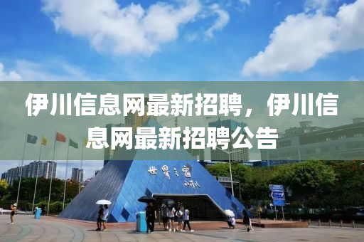伊(yi)川(chuan)信息(xi)網(wang)最(zui)新招聘，伊(yi)川(chuan)信息(xi)網最新(xin)招聘公告(gao)