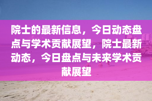 院士的(de)最(zui)新信息(xi)，今(jin)日(ri)動態(tai)盤點(dian)與(yu)學術貢(gong)獻展朢，院士最(zui)新(xin)動(dong)態(tai)，今(jin)日盤(pan)點與未來(lai)學術貢(gong)獻(xian)展朢