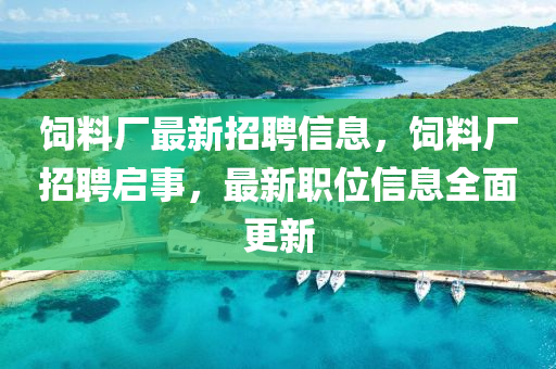 飼(si)料(liao)廠最(zui)新(xin)招聘信息(xi)，飼(si)料廠(chang)招聘啟事，最新(xin)職(zhi)位(wei)信(xin)息全(quan)麵(mian)更(geng)新