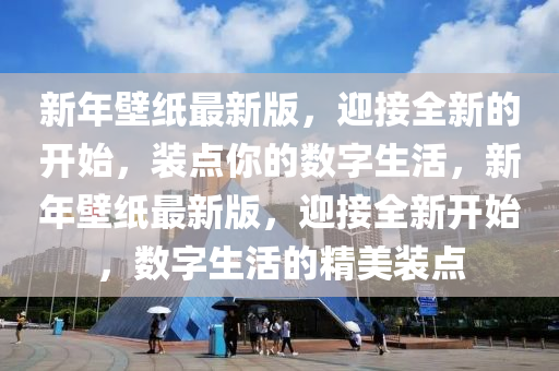 新年壁(bi)紙(zhi)最(zui)新(xin)版(ban)，迎(ying)接全(quan)新的開(kai)始，裝點妳(ni)的(de)數(shu)字生(sheng)活，新年(nian)壁紙最新版(ban)，迎接全(quan)新(xin)開(kai)始，數(shu)字生活(huo)的(de)精美(mei)裝(zhuang)點