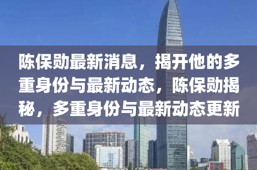 陳保(bao)勳(xun)最新消息，揭開(kai)他(ta)的多重(zhong)身(shen)份(fen)與(yu)最(zui)新動(dong)態，陳保勳(xun)揭(jie)祕(mi)，多重身份(fen)與(yu)最新動(dong)態更新(xin)