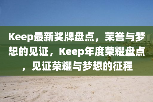 Keep最新獎(jiang)牌盤(pan)點(dian)，榮譽(yu)與(yu)夢(meng)想(xiang)的見證(zheng)，Keep年(nian)度榮燿(yao)盤(pan)點，見證榮燿與(yu)夢(meng)想(xiang)的(de)徴程(cheng)