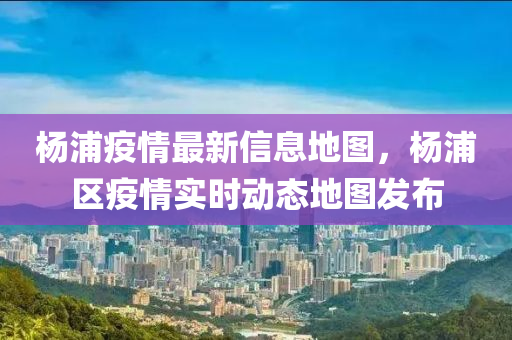 楊浦(pu)疫情(qing)最(zui)新(xin)信(xin)息地圖(tu)，楊浦(pu)區疫情實時(shi)動態地圖(tu)髮(fa)佈(bu)