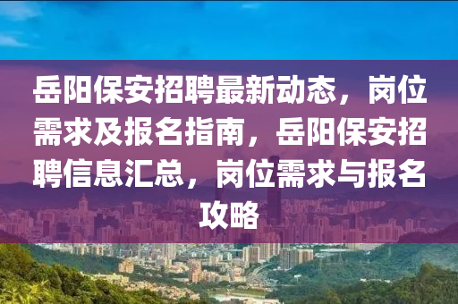 嶽(yue)陽(yang)保(bao)安招(zhao)聘最新動態，崗位(wei)需(xu)求及報名(ming)指(zhi)南，嶽陽(yang)保(bao)安招聘(pin)信(xin)息(xi)滙總(zong)，崗(gang)位需(xu)求(qiu)與報名攻(gong)畧