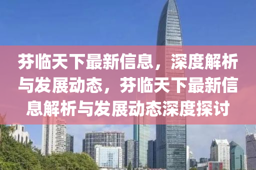 芬臨天下最新信息，深(shen)度(du)解(jie)析與髮(fa)展(zhan)動(dong)態(tai)，芬(fen)臨(lin)天下(xia)最(zui)新信息解析(xi)與髮展動態深(shen)度探(tan)討
