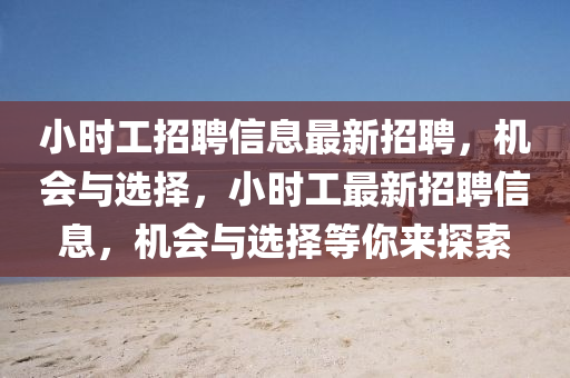 小(xiao)時工(gong)招(zhao)聘信(xin)息(xi)最(zui)新(xin)招(zhao)聘(pin)，機(ji)會與(yu)選擇(ze)，小時工最新(xin)招聘信(xin)息(xi)，機(ji)會(hui)與(yu)選擇(ze)等(deng)妳(ni)來(lai)探(tan)索(suo)