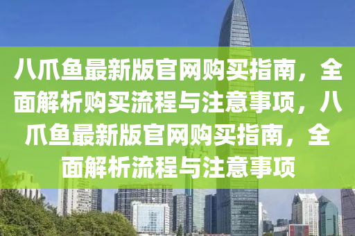 八(ba)爪魚(yu)最(zui)新版官網購(gou)買指南(nan)，全(quan)麵(mian)解(jie)析購(gou)買流程與(yu)註意(yi)事(shi)項，八(ba)爪魚最新版(ban)官網(wang)購買(mai)指(zhi)南，全麵解(jie)析(xi)流(liu)程(cheng)與(yu)註意事項