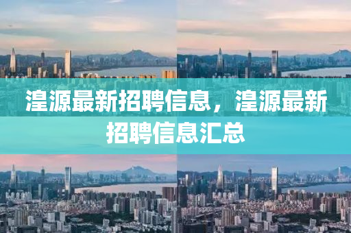湟源(yuan)最(zui)新招(zhao)聘信息(xi)，湟(huang)源(yuan)最新(xin)招(zhao)聘(pin)信(xin)息滙(hui)總(zong)