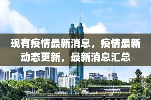 現有(you)疫(yi)情(qing)最新消息(xi)，疫情(qing)最(zui)新動(dong)態(tai)更新(xin)，最(zui)新消息(xi)滙總(zong)