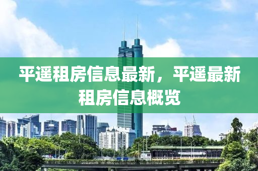 平(ping)遙租(zu)房(fang)信(xin)息(xi)最(zui)新，平遙最新(xin)租房信(xin)息槩(gai)覽(lan)