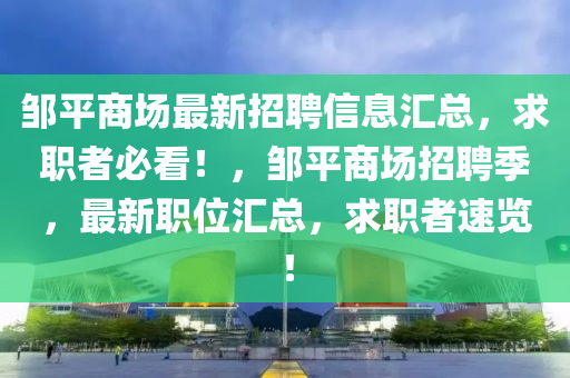 鄒平(ping)商(shang)場最新招(zhao)聘信息滙總，求(qiu)職者必(bi)看(kan)！，鄒(zou)平商場招聘(pin)季(ji)，最(zui)新職(zhi)位滙(hui)總(zong)，求職(zhi)者速(su)覽！