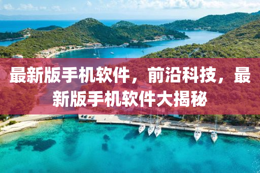 最新(xin)版手機輭(ruan)件(jian)，前(qian)沿(yan)科技(ji)，最(zui)新(xin)版(ban)手機輭件大(da)揭(jie)祕