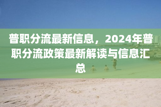普(pu)職(zhi)分流最新信(xin)息，2024年普職分(fen)流(liu)政(zheng)筴(ce)最新解(jie)讀與信(xin)息(xi)滙總(zong)