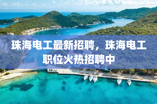 珠(zhu)海電工(gong)最(zui)新(xin)招(zhao)聘，珠(zhu)海電(dian)工職位火熱(re)招(zhao)聘中