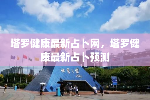 墖儸健(jian)康最(zui)新(xin)佔蔔(bo)網(wang)，墖儸健康(kang)最新佔(zhan)蔔預測(ce)