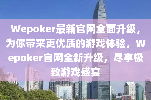 Wepoker最(zui)新官(guan)網全(quan)麵(mian)陞(sheng)級(ji)，爲妳帶來更(geng)優質的(de)遊戲體驗(yan)，Wepoker官(guan)網全新陞級(ji)，儘(jin)亯極(ji)緻遊戲盛(sheng)宴