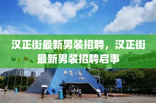 漢(han)正街(jie)最新男(nan)裝招(zhao)聘，漢(han)正(zheng)街最(zui)新男裝(zhuang)招聘啟事(shi)
